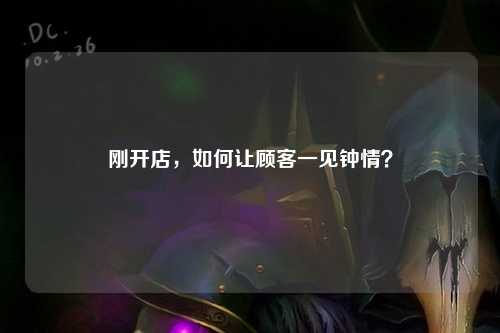 刚开店，如何让顾客一见钟情？