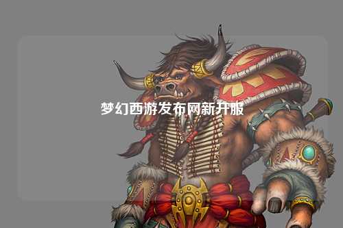 梦幻西游发布网新开服