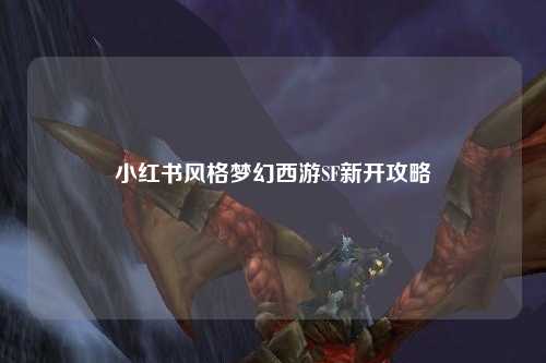 小红书风格梦幻西游SF新开攻略