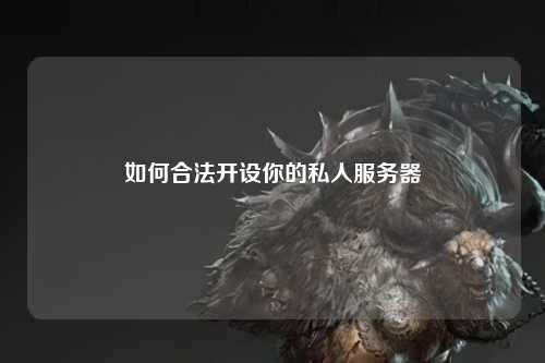 如何合法开设你的私人服务器