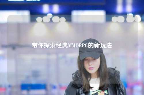 带你探索经典MMORPG的新玩法