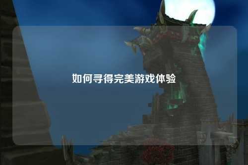 如何寻得完美游戏体验