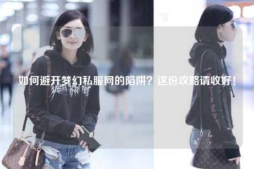 如何避开梦幻私服网的陷阱？这份攻略请收好！