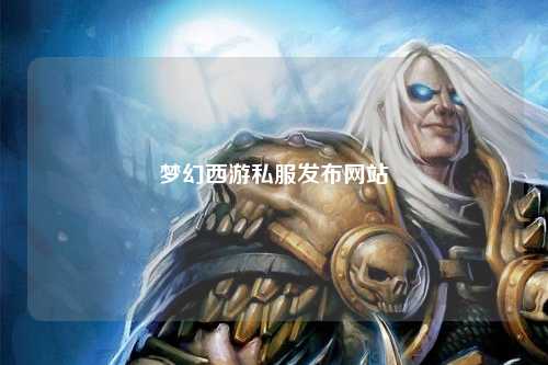 梦幻西游私服发布网站