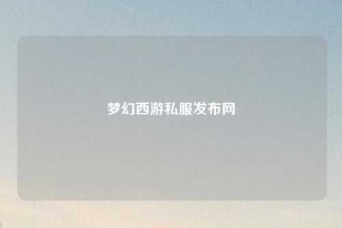 梦幻西游私服发布网