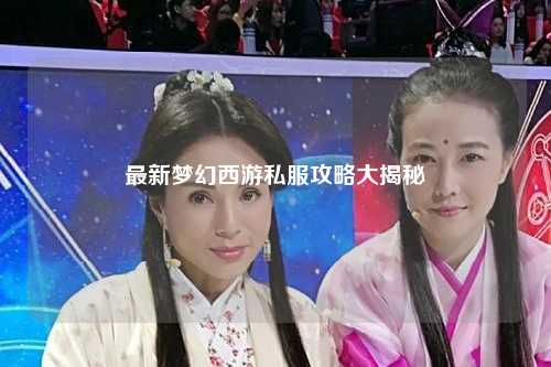 最新梦幻西游私服攻略大揭秘